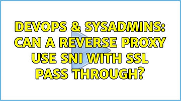 DevOps & SysAdmins: Can a Reverse Proxy use SNI with SSL pass through? (4 Solutions!!)