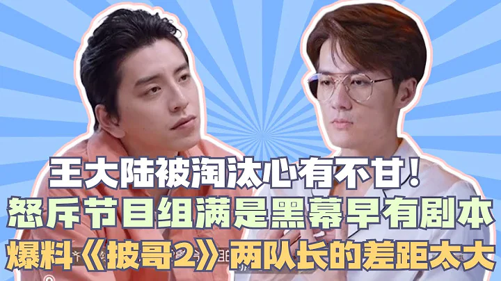 王大陆被淘汰心有不甘！怒斥节目组满是黑幕早有剧本，爆料《披哥2》两队长的差距太大#披荆斩棘2#杜德伟#任贤齐#陈小春#郑钧#张智霖#苏有朋#张震岳#刘恺威#吴克羣 - 天天要闻