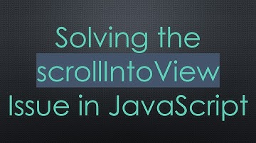 Solving the scrollIntoView Issue in JavaScript