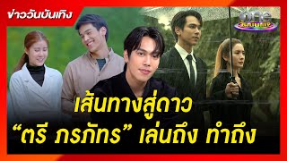 เส้นทางสู่ดาว “ตรี ภรภัทร” เล่นถึง ทำถึง