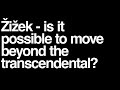Slavoj Žižek lecture: is it possible to move beyond the transcendental?