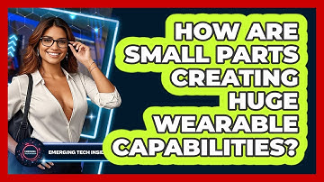 How Are Small Parts Creating Huge Wearable Capabilities? - Emerging Tech Insider