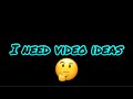 I need video ideas (sorry I have not posted in a week)