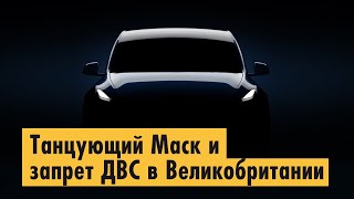 Танцующий Маск и запрет ДВС в Великобритании