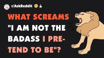 What screams "I am not the badass I pretend to be"?