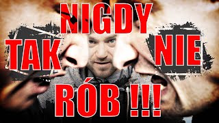 NIGDY TAK NIE RÓB !!!