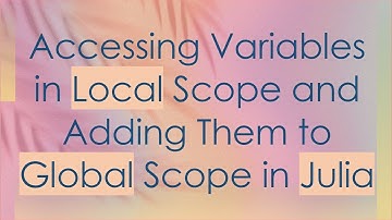 Accessing Variables in Local Scope and Adding Them to Global Scope in Julia