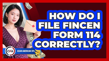 How Do I File FinCEN Form 114 Correctly?