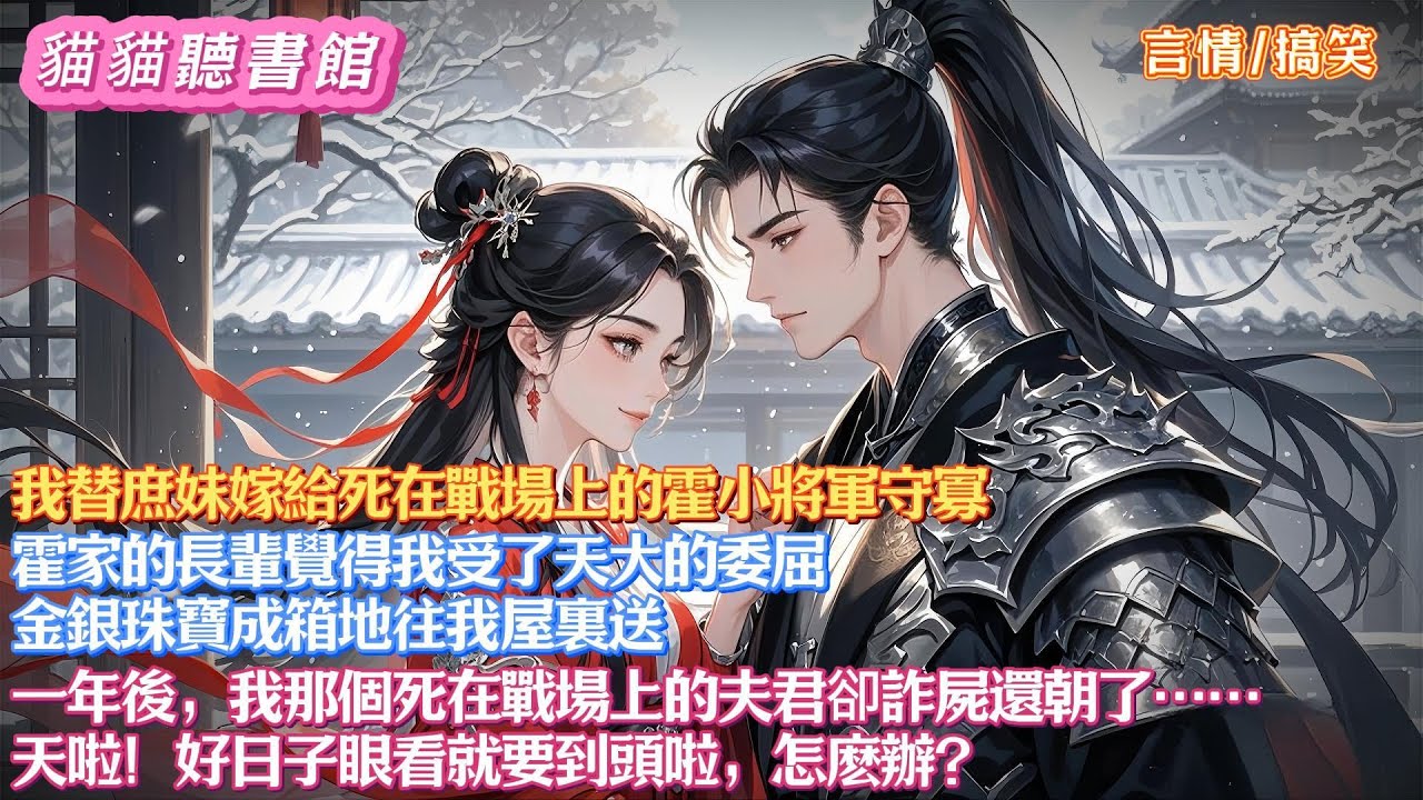 【搞笑文】我替庶妹嫁給死在戰場上的霍小將軍守寡，霍家的長輩覺得我受了委屈，金銀珠寶成箱往我屋裏送。 一年後，我那個死在戰場上的夫君卻詐屍還朝了。天！好日子眼看就要到頭啦，怎麽辦？#有聲小說#一口氣看完