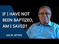 If I Have Not Been Baptized, Am I Saved?