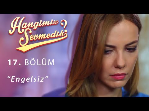 Hangimiz Sevmedik Engelsiz 17.Bölüm