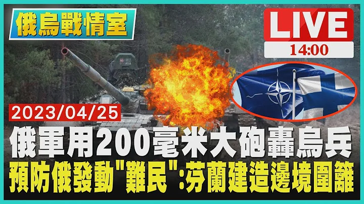 【俄乌战情室】俄军用200毫米大砲轰乌兵 预防俄罗斯发动“难民” 芬兰建造边境围篱 LIVE - 天天要闻