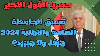 حصريا القول الاخير تنسيق الجامعات الخاصة والاهلية 2024 هيقل ولا هيزيد؟