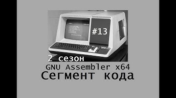 GNU Assembler x64. Сезон 2. Сегмент кода