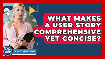 What Makes A User Story Comprehensive Yet Concise? - The Project Manager Toolkit