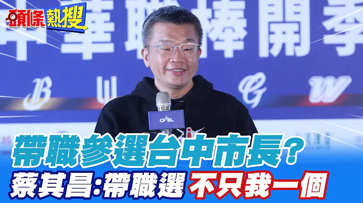 【头条热搜】带职参选台中市长? 蔡其昌:带职选"不只我一个"｜民进党拍板蔡其昌参选台中 何欣纯:尊重  @HeadlinesTalk - 天天要闻