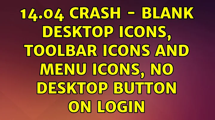 Ubuntu: 14.04 crash - blank desktop icons, toolbar icons and menu icons, no desktop button on login