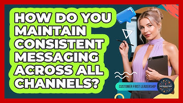 How Do You Maintain Consistent Messaging Across All Channels?
