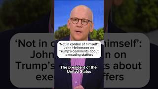 Celebrity 'Not in control of himself': John Heilemann on Trump's comments about executing staffers Wealth