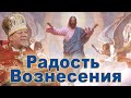 Радость Вознесения. Проповедь священника Георгия Полякова в праздник Вознесения Господня.