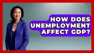 How Does Unemployment Affect GDP? - The Right Politics