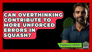 Can Overthinking Contribute To More Unforced Errors In Squash? - The Racket Xpert