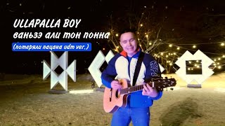 Ullapalla Boy - Ваньзэ али тон понна (Потеряли Пацана udm ver.)