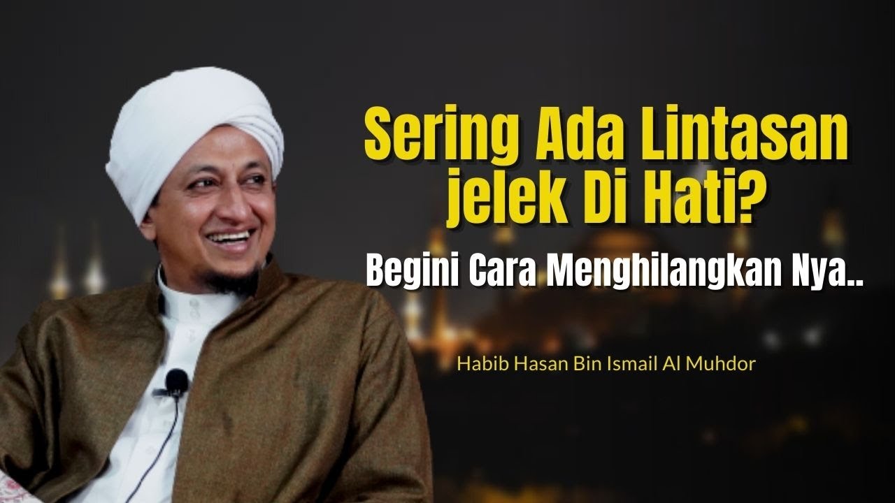 Cara Menghilangkan Lintasan Hati Yang Jelek - Habib Hasan Bin Ismail Al Muhdor