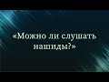 Можно ли слушать нашиды? — Абу Ислам аш-Шаркаси