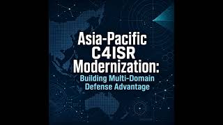 Asia-Pacific C4ISR Modernization: Building Multi-Domain Defense Advantage