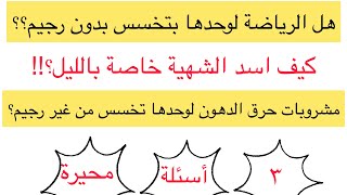 هل الرياضة بتخسس من غير رجيم| ازاي اسد شهية خاصة بليل | هل مشروبات حرق الدهون بتخسس من غير رجيم