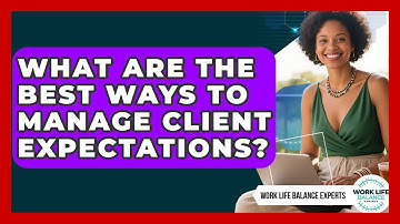 What Are The Best Ways To Manage Client Expectations? - Work Life Balance Experts