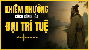 KHIÊM NHƯỜNG Cách Sống Của Đại Trí Tuệ | Lời Dạy Cổ Nhân