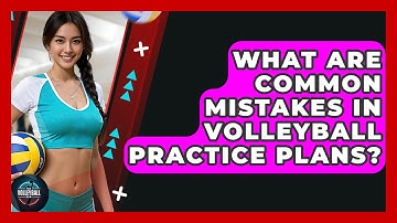 What Are Common Mistakes In Volleyball Practice Plans? - The Volleyball Hub