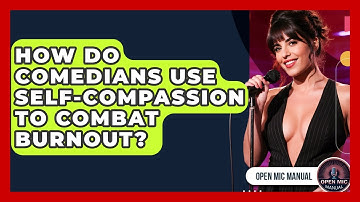 How Do Comedians Use Self-compassion To Combat Burnout? - Open Mic Manual