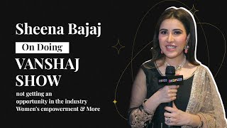 Sheena Bajaj On Doing Vanshaj Show, Not Getting An Opportunity In The Industry, Women's Empowerment
