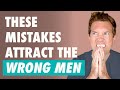 7 Mistakes That Attract You To The WRONG Guys...