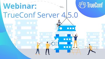 Webinar: TrueConf presents new version of TrueConf Server 4.5