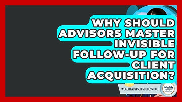 Why Should Advisors Master Invisible Follow-up For Client Acquisition? - Wealth Advisor Success Hub