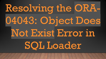 Resolving the ORA-04043: Object Does Not Exist Error in SQL Loader