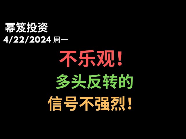 第1156期「幂笈投资」4/22/2024 连跌数日，今天止跌 ｜ 情况并不乐观，多头反转的信号并不强烈 ｜ moomoo