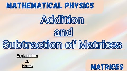 Addition and Subtraction of two Matrices//Matrices Video 3//Explanation+Example/Mathematical Physics