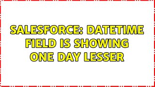Salesforce: DateTime field is showing one day lesser (2 Solutions!!)