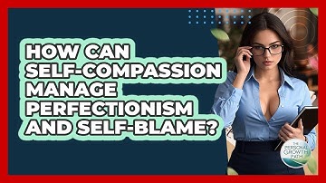 How Can Self-compassion Manage Perfectionism And Self-blame? - The Personal Growth Path