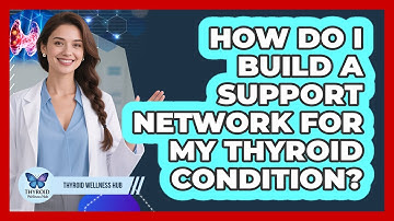 How Do I Build A Support Network For My Thyroid Condition? - Thyroid Wellness Hub