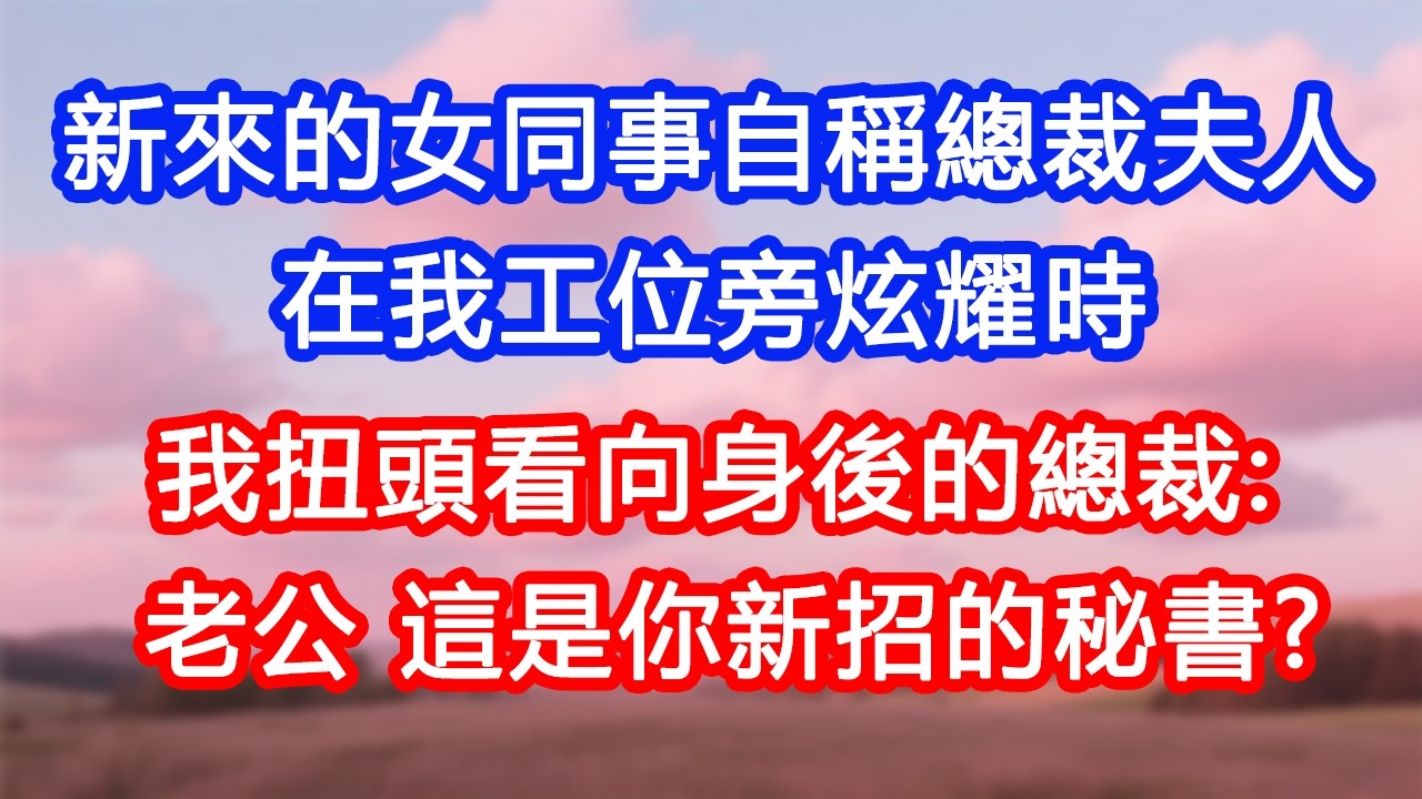 【情感故事】新來的女同事自稱「總裁夫人」，在我工位旁炫耀時，我扭頭看向身後的總裁：老公，這是你新招的秘書？#故事 #人生哲理 #婚姻 #出軌 #爽文