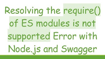 Resolving the require() of ES modules is not supported Error with Node.js and Swagger