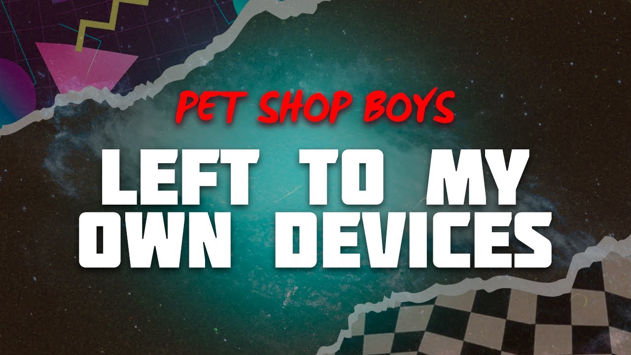Pet Shop Boys - Left To My Own Devices (Lyrics)