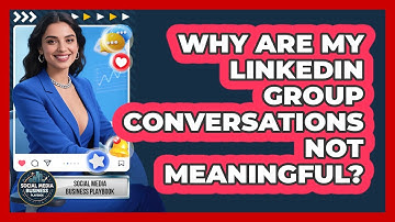 Why Are My LinkedIn Group Conversations Not Meaningful? - Social Media Business Playbook