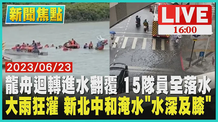 【新聞焦點】龍舟迴轉進水翻覆 15隊員全落水 大雨狂灌 新北中和淹水"水深及膝" LIVE - 天天要聞